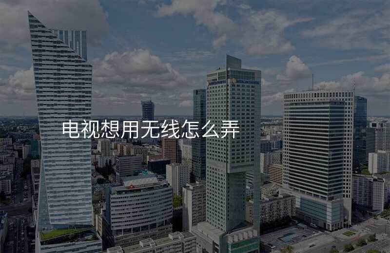 电视想用无线怎么弄