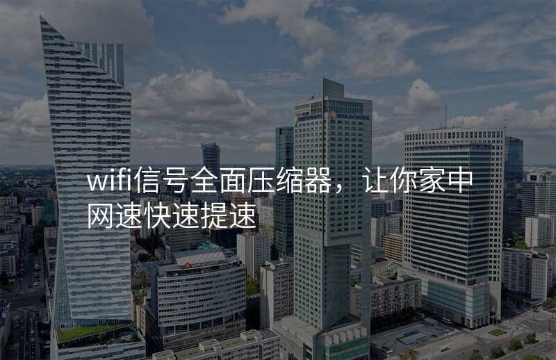 wifi信号全面压缩器,让你家中网速快速提速