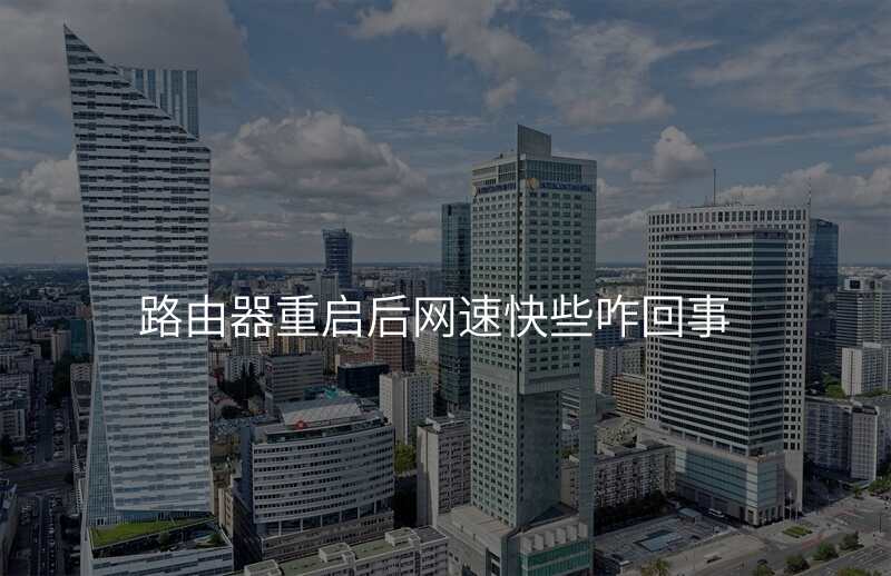 路由器重启后网速快些咋回事