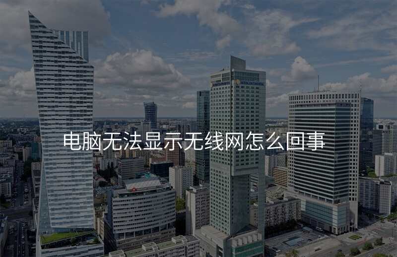 电脑无法显示无线网怎么回事