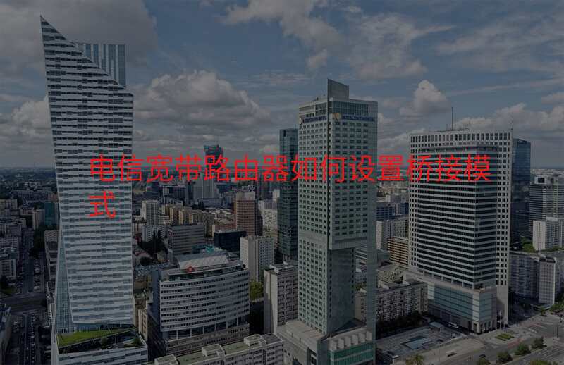 电信宽带路由器如何设置桥接模式