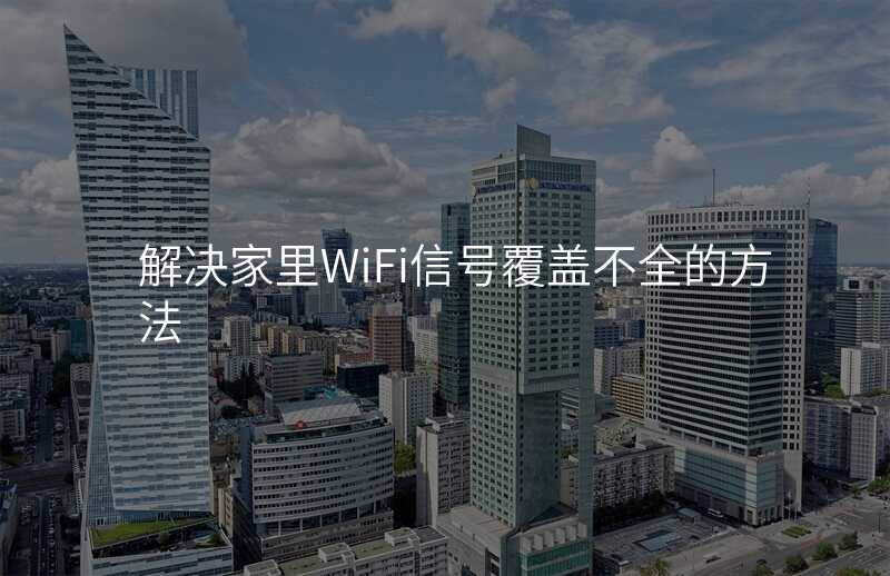 解决家里WiFi信号覆盖不全的方法