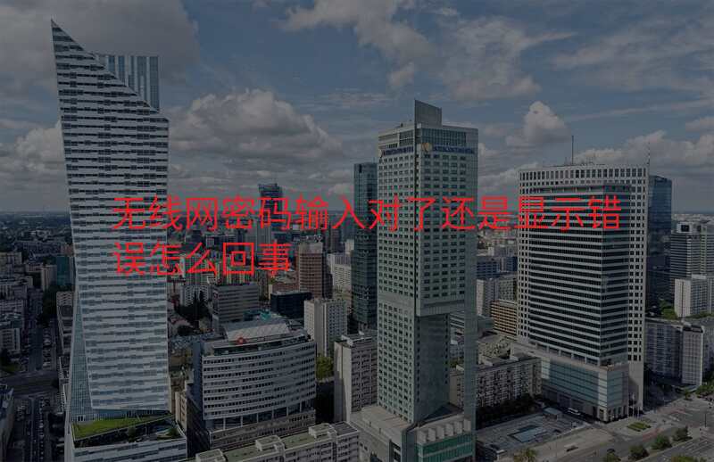 无线网密码输入对了还是显示错误怎么回事