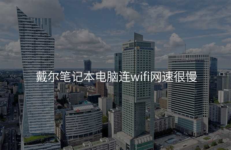 戴尔笔记本电脑连wifi网速很慢