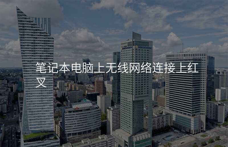 笔记本电脑上无线网络连接上红叉