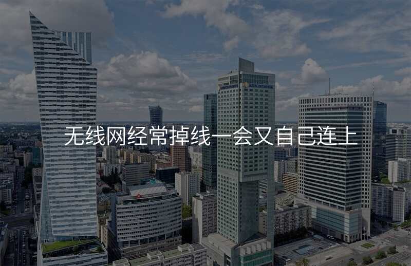 无线网经常掉线一会又自己连上