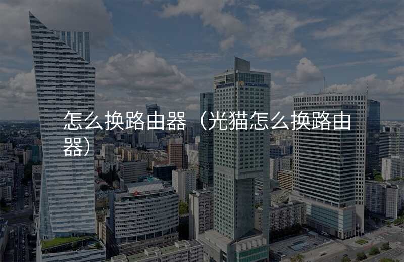 怎么换路由器(光猫怎么换路由器)