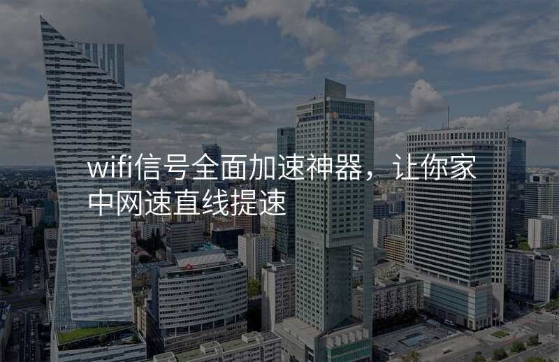 wifi信号全面加速神器,让你家中网速直线提速