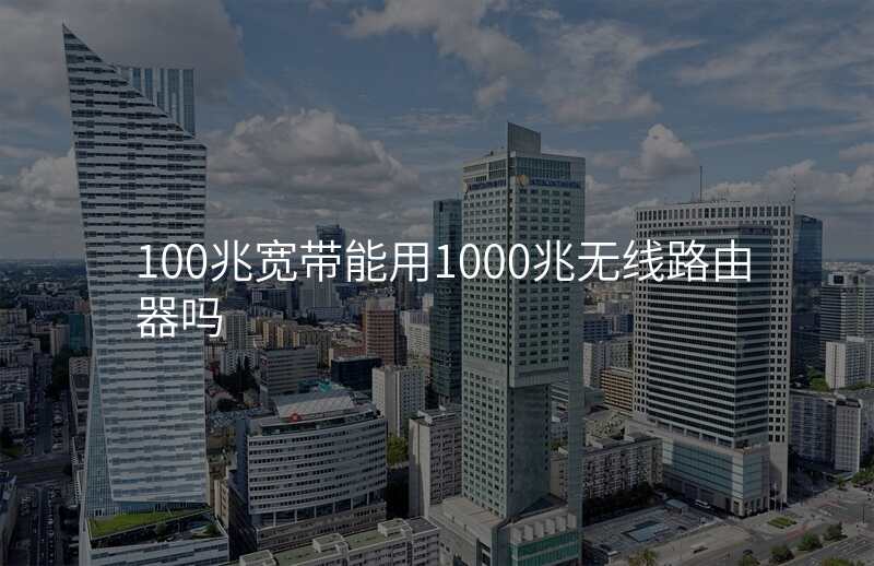 100兆宽带能用1000兆无线路由器吗