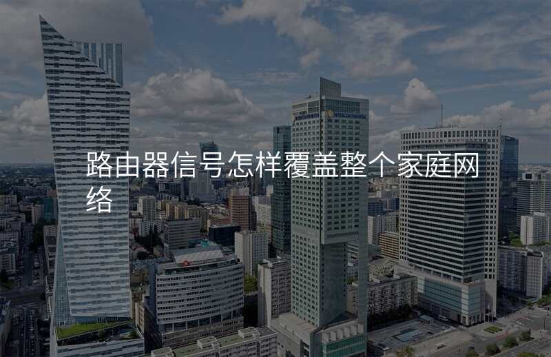 路由器信号怎样覆盖整个家庭网络