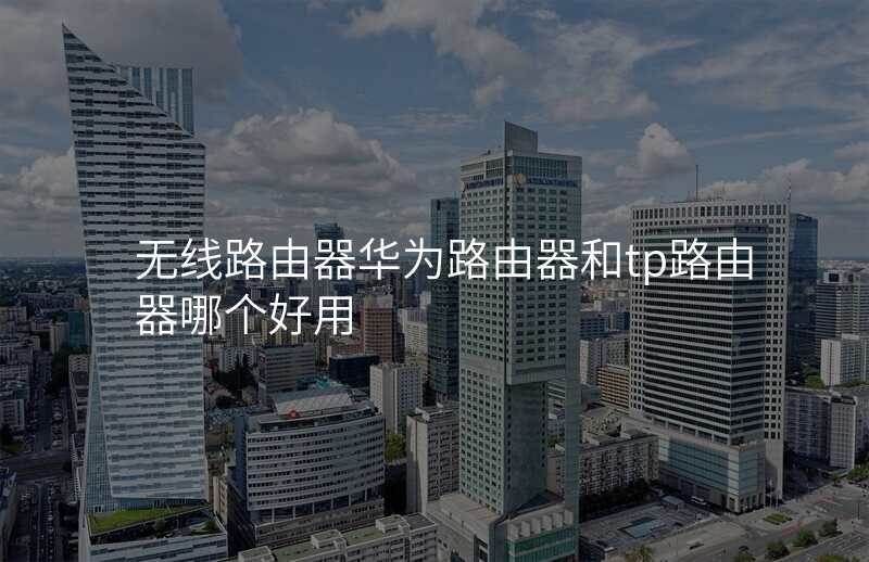 无线路由器华为路由器和tp路由器哪个好用
