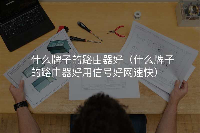 什么牌子的路由器好(什么牌子的路由器好用信号好网速快)