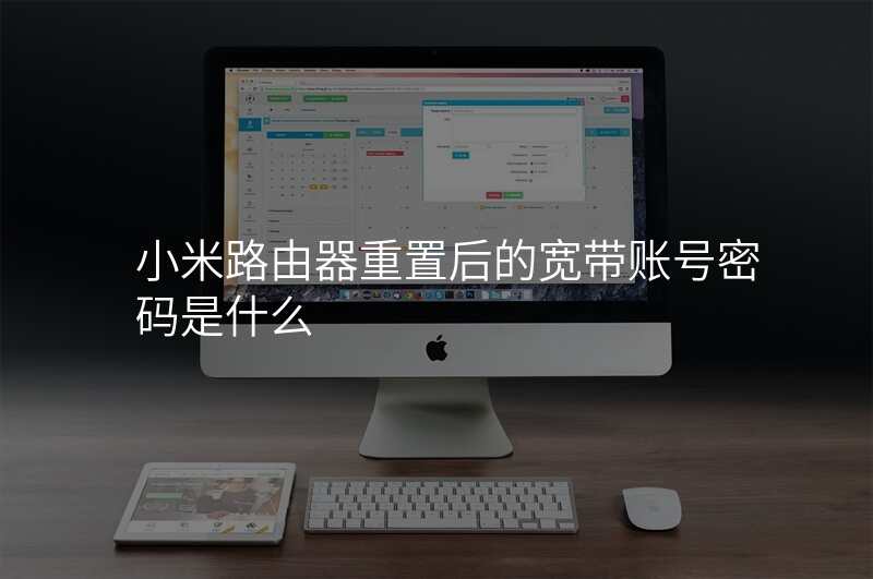 小米路由器重置后的宽带账号密码是什么