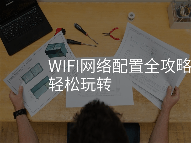 WIFI网络配置全攻略,高速上网轻松玩转