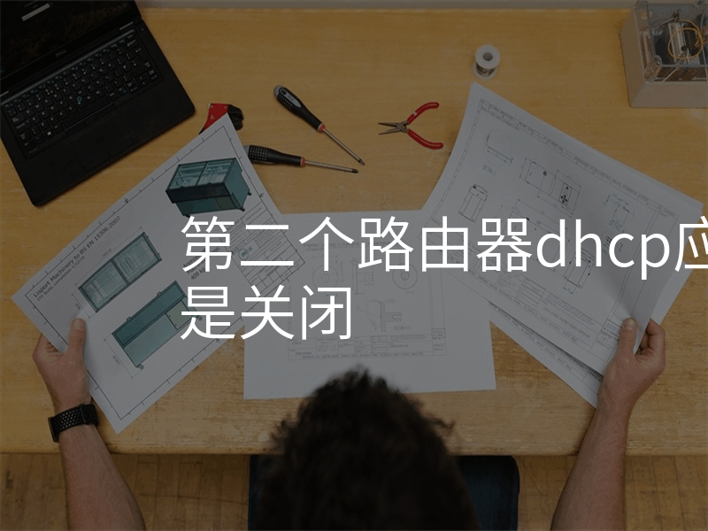 第二个路由器dhcp应该开启还是关闭