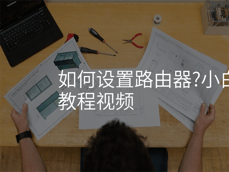 如何设置路由器?小白也能懂的教程视频