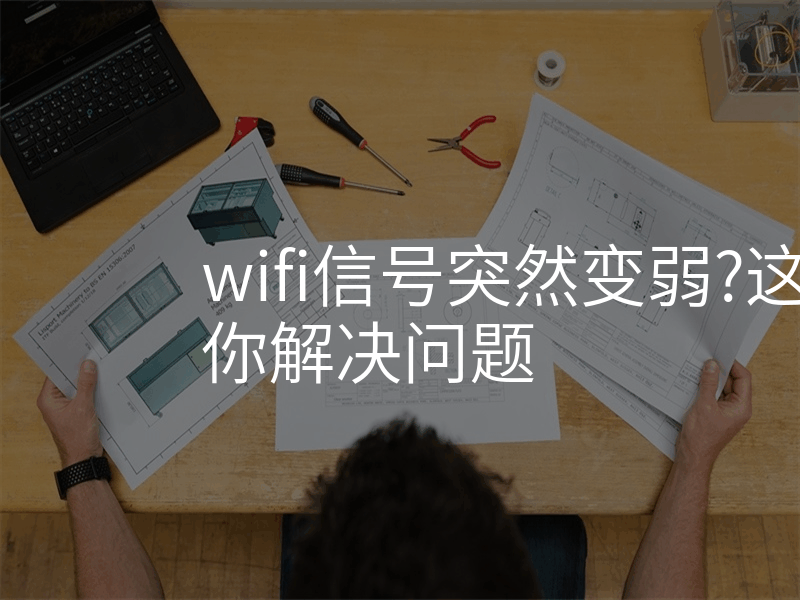 wifi信号突然变弱?这些技巧帮你解决问题