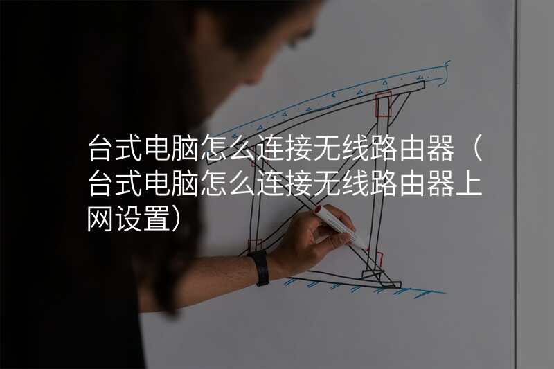 台式电脑怎么连接无线路由器(台式电脑怎么连接无线路由器上网设置)