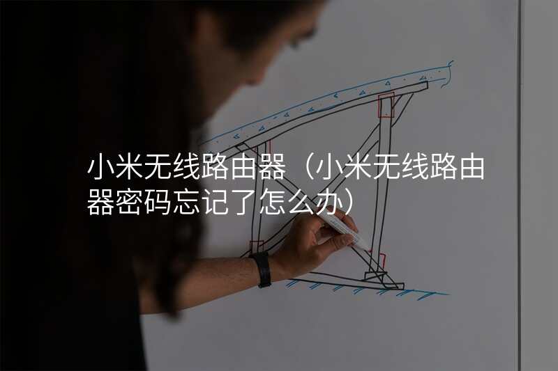 小米无线路由器(小米无线路由器密码忘记了怎么办)