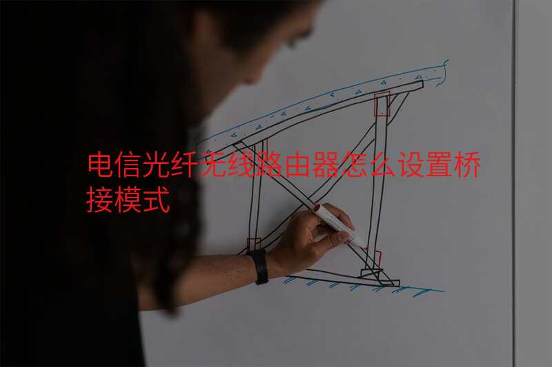 电信光纤无线路由器怎么设置桥接模式