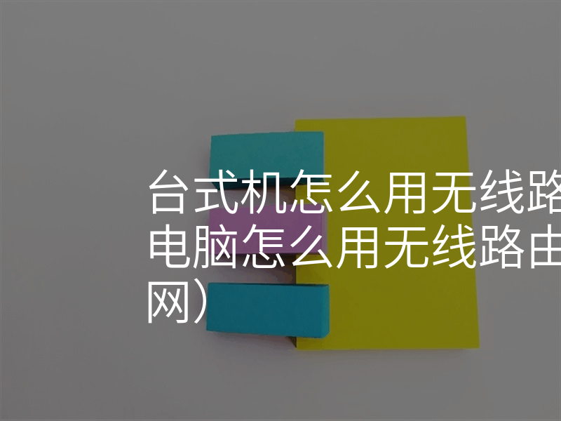 台式机怎么用无线路由器(台式电脑怎么用无线路由器连wifi上网)
