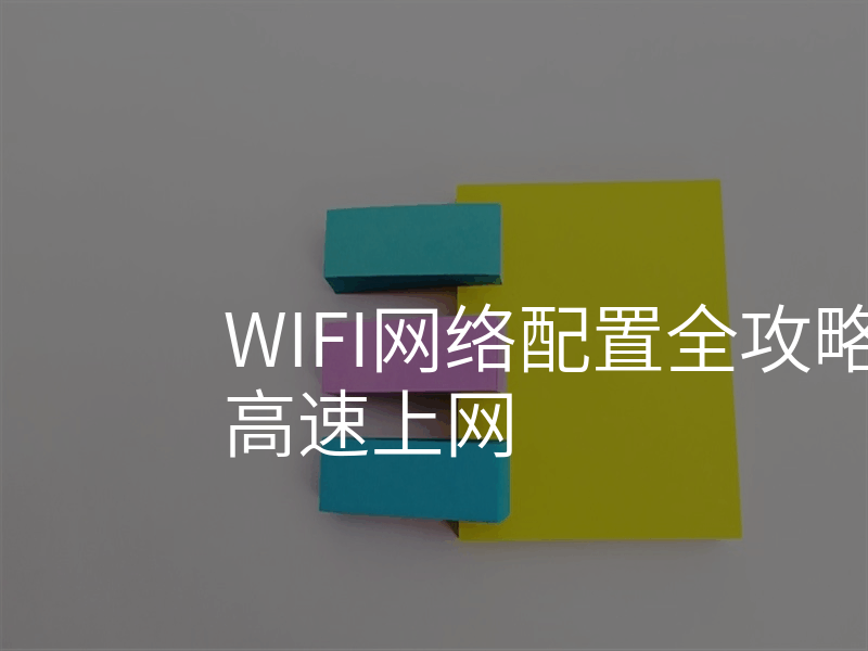 WIFI网络配置全攻略,让你玩转高速上网