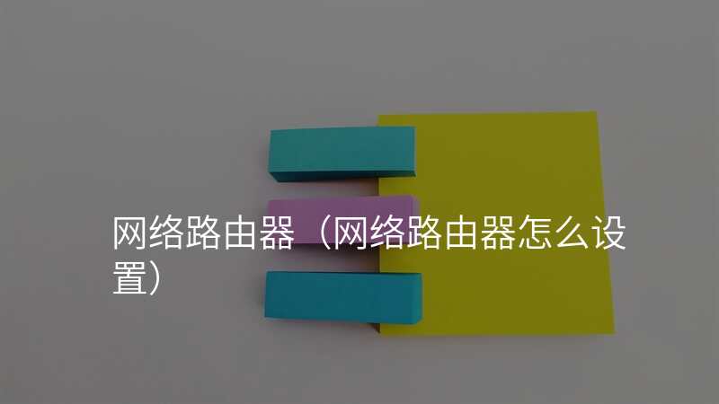 网络路由器(网络路由器怎么设置)