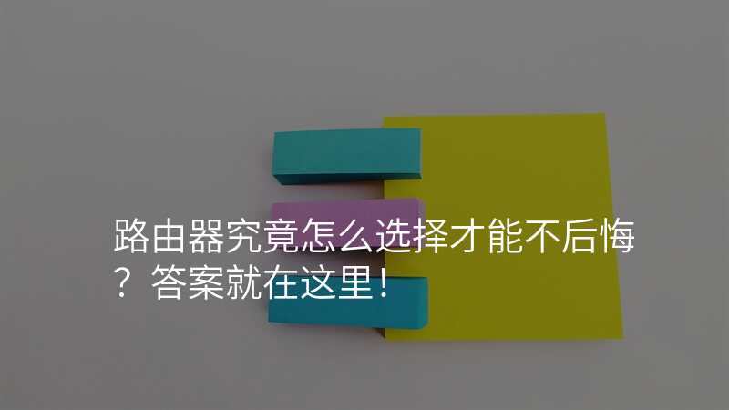 路由器究竟怎么选择才能不后悔?答案就在这里!