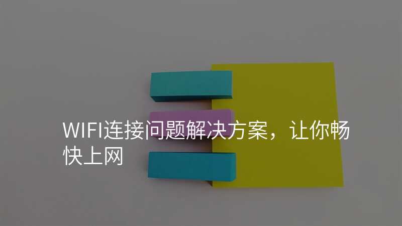 WIFI连接问题解决方案,让你畅快上网