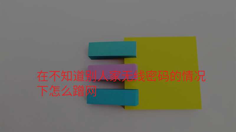 在不知道别人家无线密码的情况下怎么蹭网