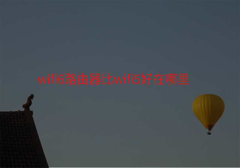 wifi6路由器比wifi5好在哪里