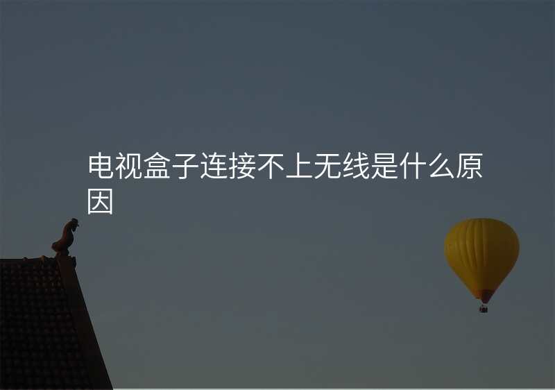 电视盒子连接不上无线是什么原因