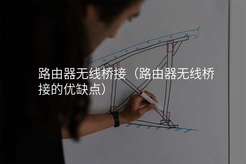 路由器无线桥接(路由器无线桥接的优缺点)