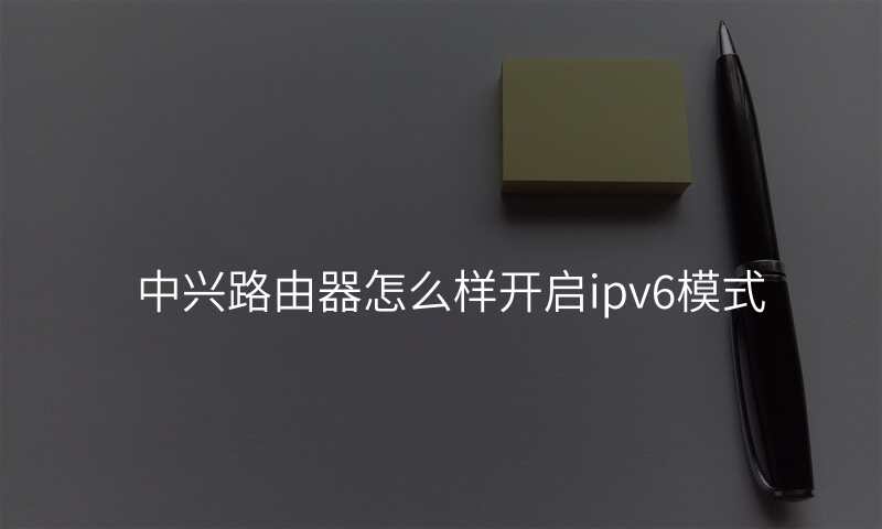 中兴路由器怎么样开启ipv6模式
