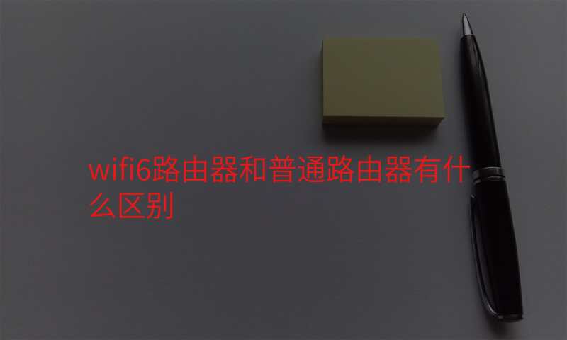 wifi6路由器和普通路由器有什么区别