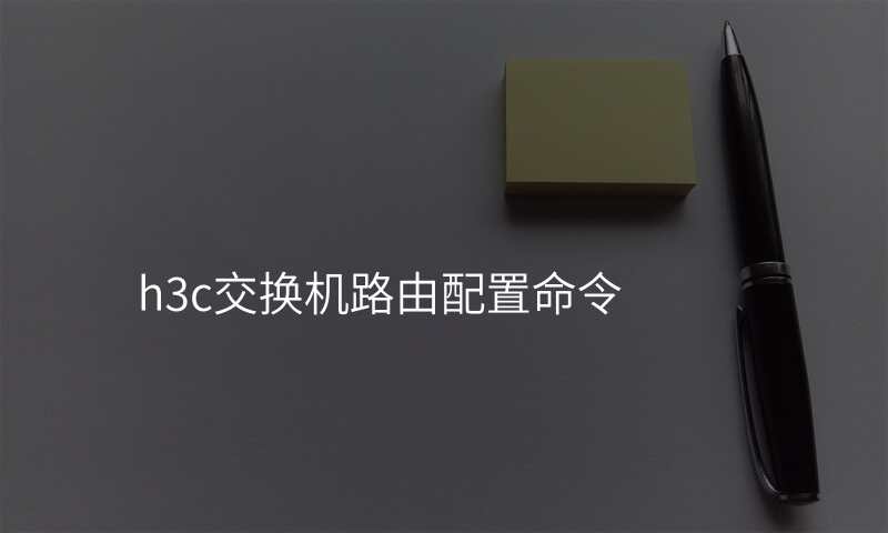 h3c交换机路由配置命令