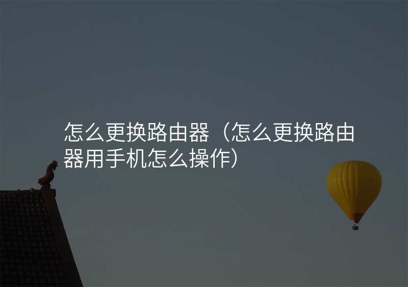 怎么更换路由器(怎么更换路由器用手机怎么操作)