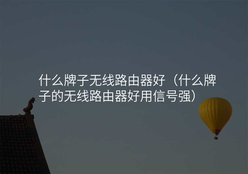 什么牌子无线路由器好(什么牌子的无线路由器好用信号强)