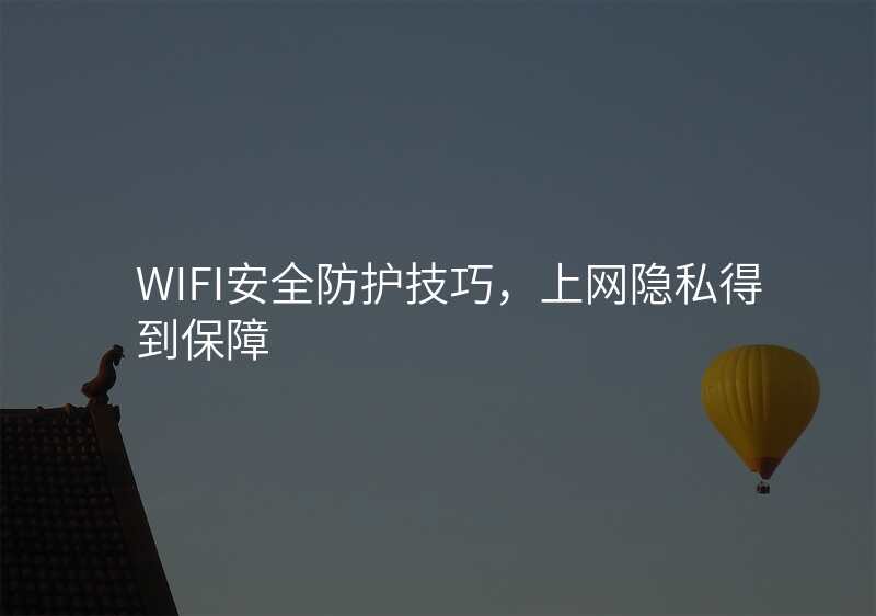 WIFI安全防护技巧,上网隐私得到保障