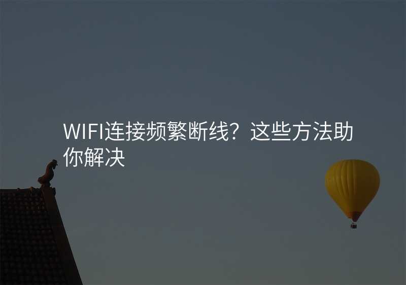 WIFI连接频繁断线?这些方法助你解决