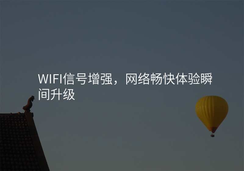 WIFI信号增强,网络畅快体验瞬间升级