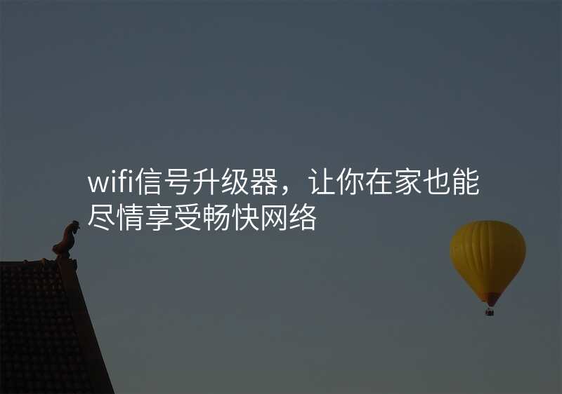 wifi信号升级器,让你在家也能尽情享受畅快网络