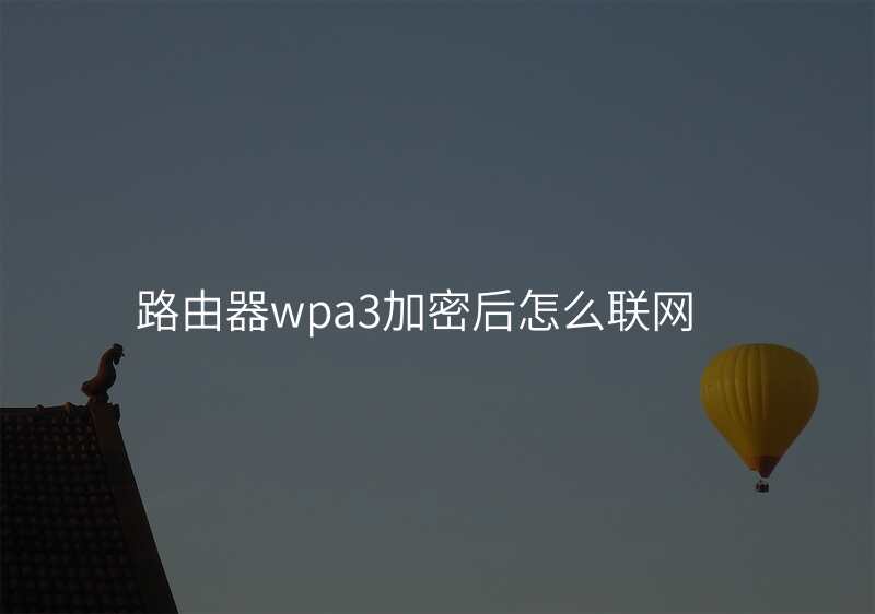 路由器wpa3加密后怎么联网