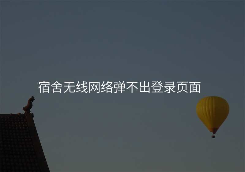 宿舍无线网络弹不出登录页面