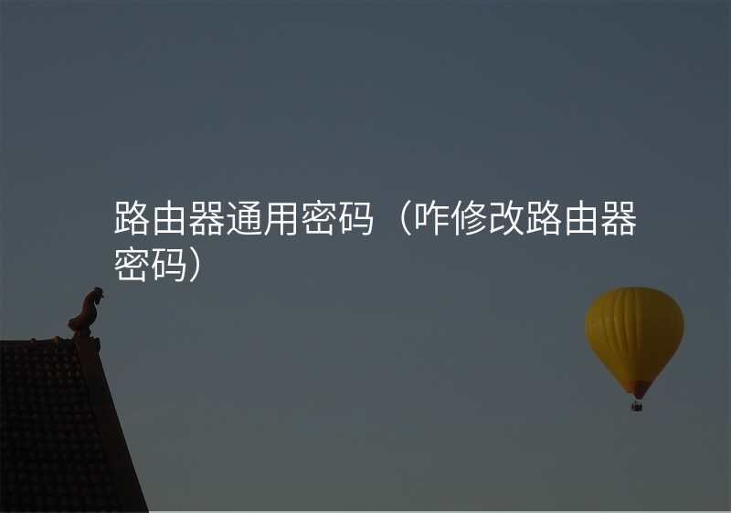 路由器通用密码(咋修改路由器密码)