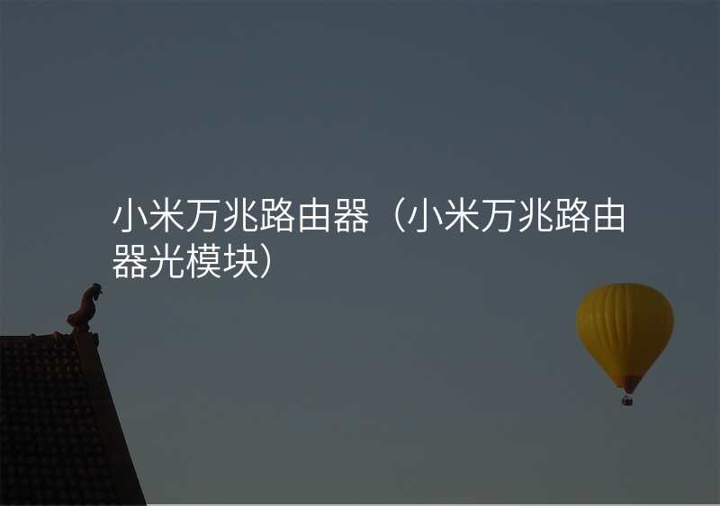 小米万兆路由器(小米万兆路由器光模块)
