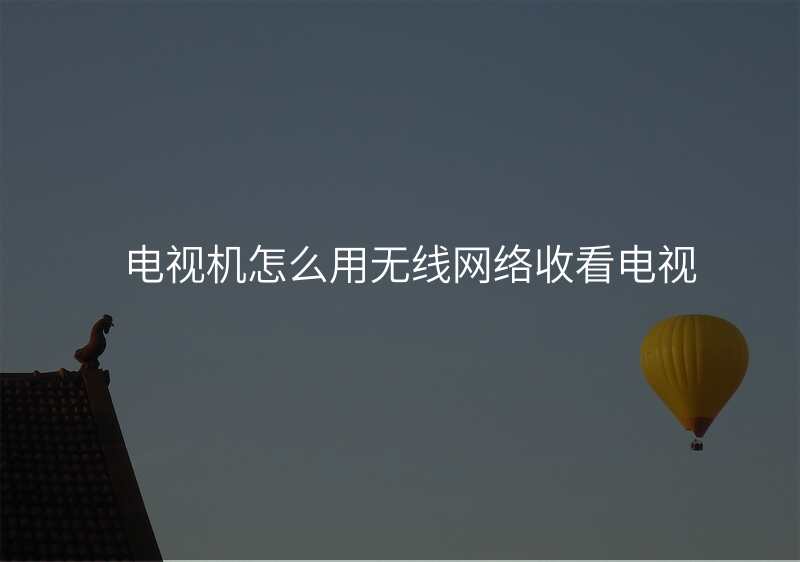 电视机怎么用无线网络收看电视