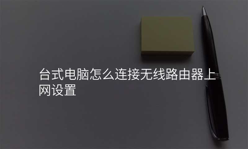 台式电脑怎么连接无线路由器上网设置