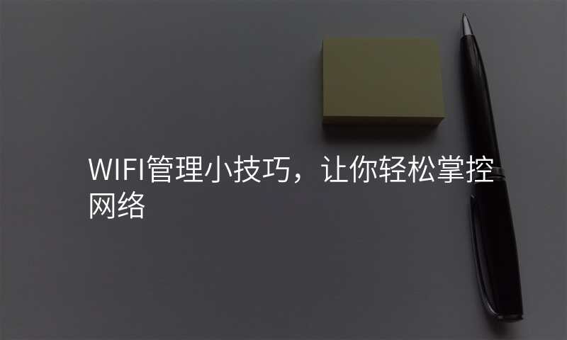 WIFI管理小技巧,让你轻松掌控网络