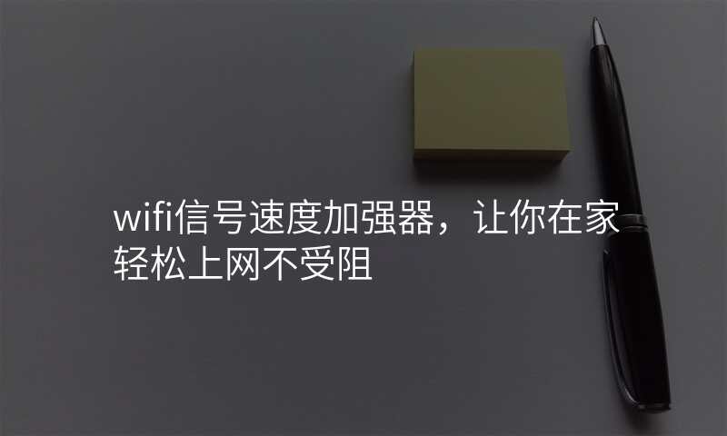 wifi信号速度加强器,让你在家轻松上网不受阻